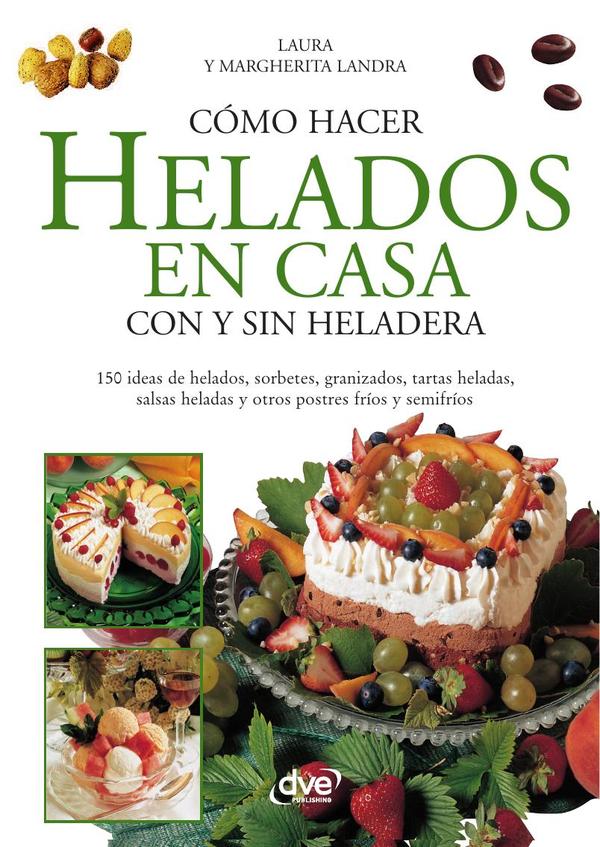 Cómo hacer helados en casa con y sin heladera:Helados, sorbetes y postres fáciles