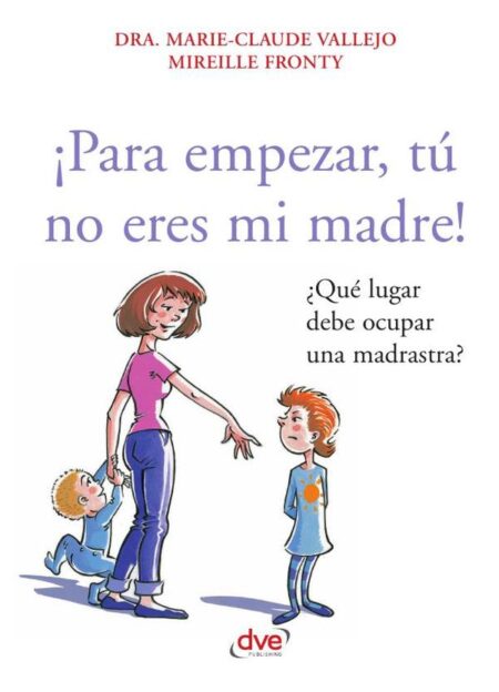 ¡Para empezar, tú no eres mi madre!:El difícil papel de la madrastra