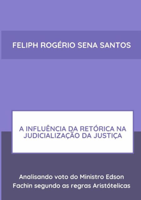 A Influência Da Retórica Na Judicialização Da Justiça::Analisando voto do Ministro Edson Fachin segundo as regras Aristótelicas?