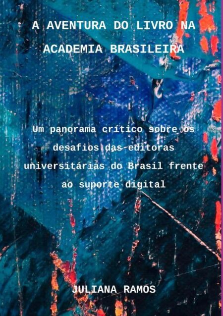 A Aventura Do Livro Na Academia Brasileira:Um panorama crítico sobre os desafios das editoras universitárias do Brasil frente ao suporte digital