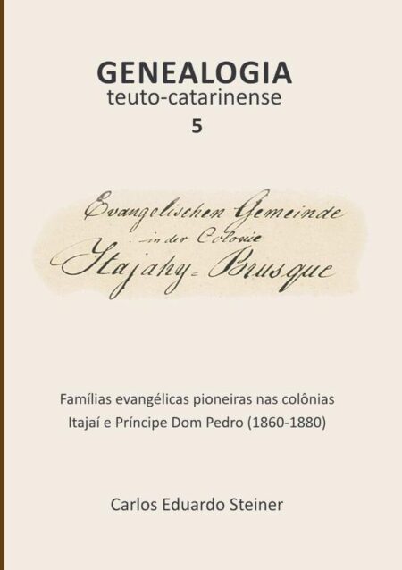 Genealogia Teuto-catarinense 5:Famílias evangélicas pioneiras nas colônias Itajaí e Príncipe Dom Pedro (1860-1880)