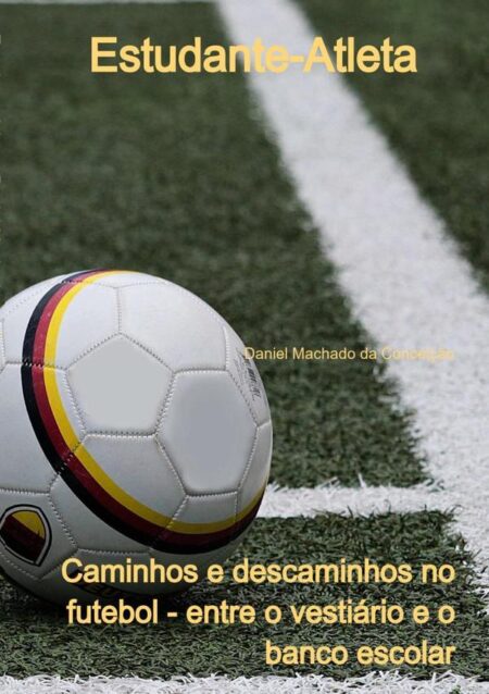 Estudante-atleta: Caminhos E Descaminhos No Futebol - Entre O Vestiário E O Banco Escolar