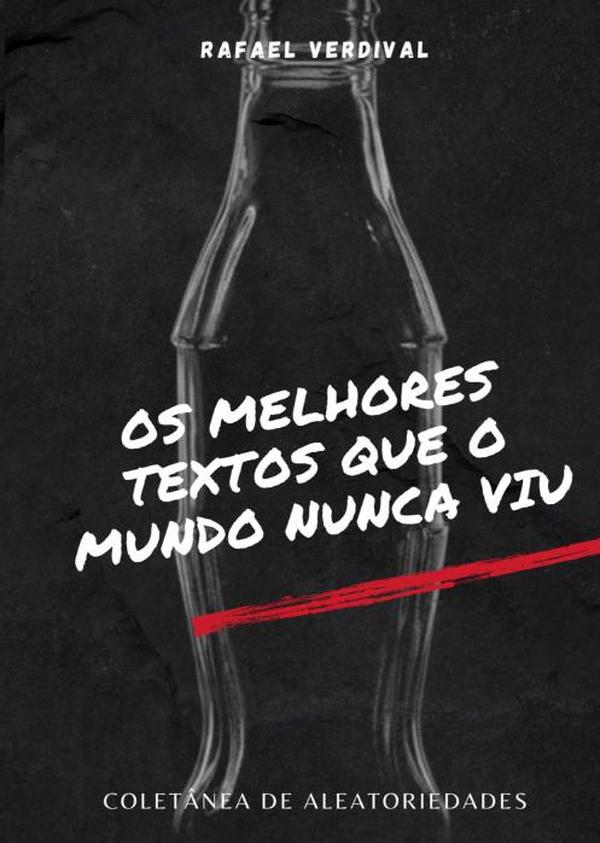 Os Melhores Textos Que O Mundo Nunca Viu:Coletânea de Aleatoriedades