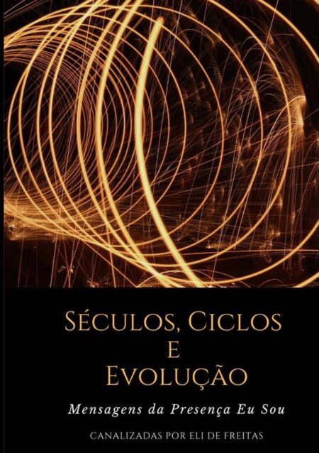 Séculos, Ciclos E Evolução:Mensagens da Presença Eu Sou