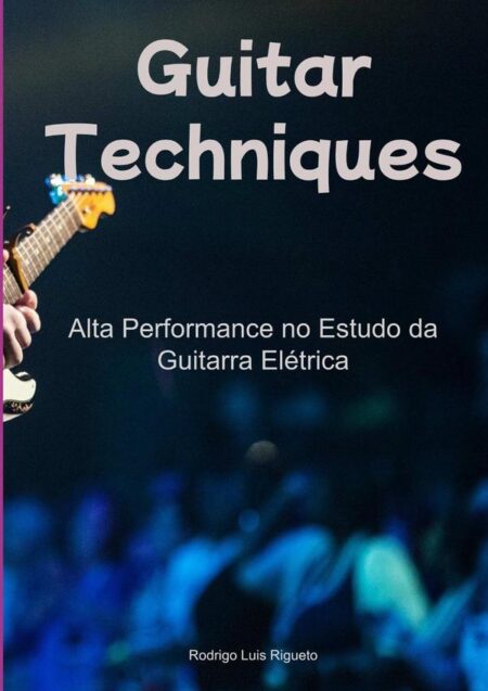 Guitar Technics:Alta Performance no Estudo da Guitarra Elétrica