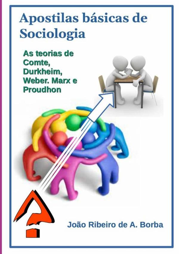 Apostilas Básicas De Sociologia:As teorias de Comte, Durkheim, Weber, Marx e Proudhon