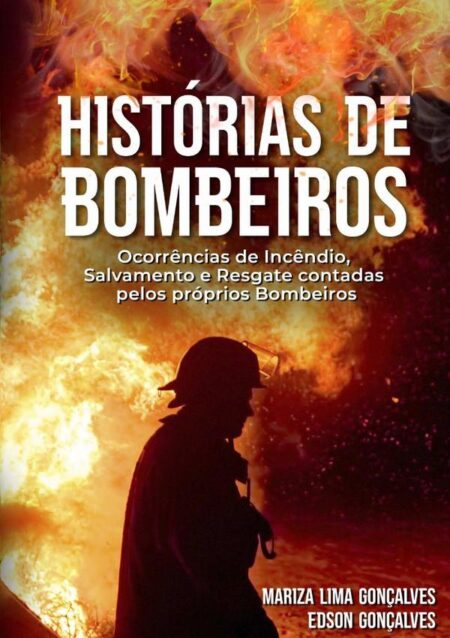 Histórias De Bombeiros:Ocorrências de Incêndio, Salvamento e Resgate contadas pelos próprios Bombeiros