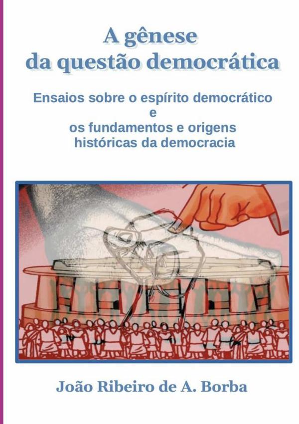 A Gênese Da Questão Democrática:Ensaios sobre o espírito democrático e os fundamentos e origens históricas da democracia