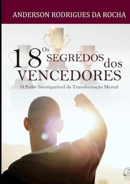 Os 18 Segredos Dos Vencedores:O incomparável Poder da transformação