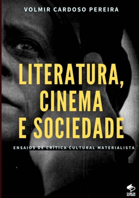 Literatura, Cinema E Sociedade:Ensaios de crítica cultural materialista