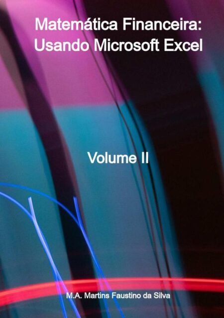 Matemática Financeira: Usando Microsoft Excel:Volume II