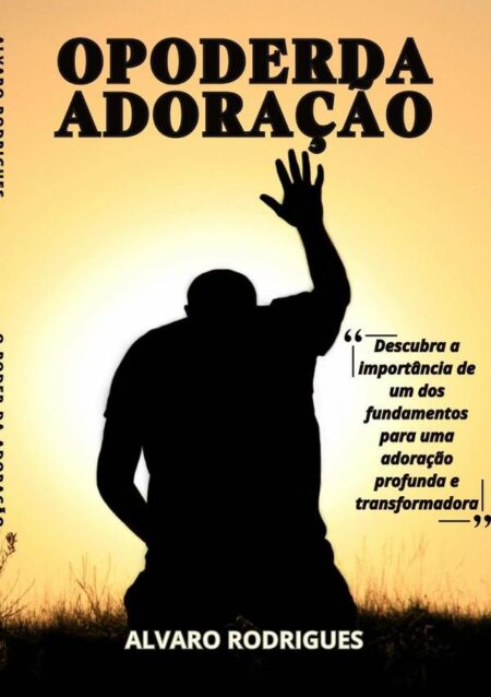 O Poder Da Adoração:Descubra um dos fundamentos para uma adoração profunda e transformadora