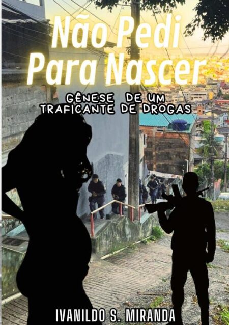Não Pedi Para Nascer:Gênese de um traficante de drogas