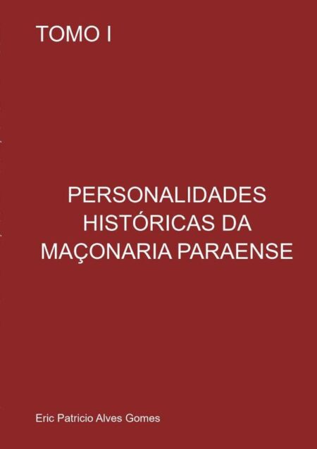 Personalidades Históricas Da Maçonária Paraense:TOMO I