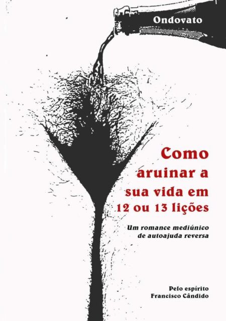 Como Arruinar A Sua Vida Em 12 Ou 13 Lições:Um romance mediúnico de autoajuda reversa