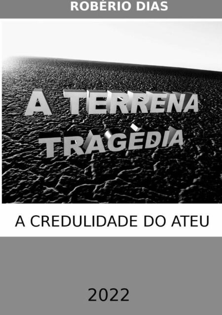 A Terrena Tragédia:A Credulidade do Ateu