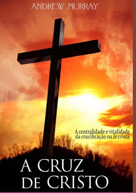 A Cruz De Cristo:A centralidade e vitalidade da crucificação na fé cristã