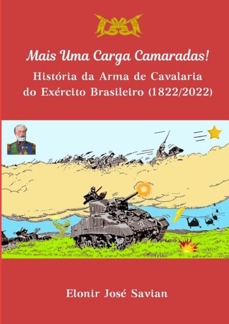 Mais Uma Carga Camaradas!:História da arma de Cavalaria do Exército Brasileiro (1822-2022)