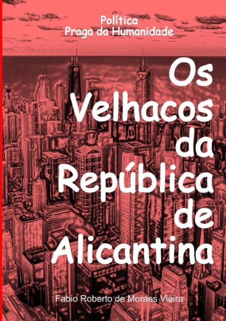 Os Velhacos Da República De Alicantina:Política, praga da humanidade, como a política se tornou uma nuvem de gafanhotos e os serviços públicos as plantações.