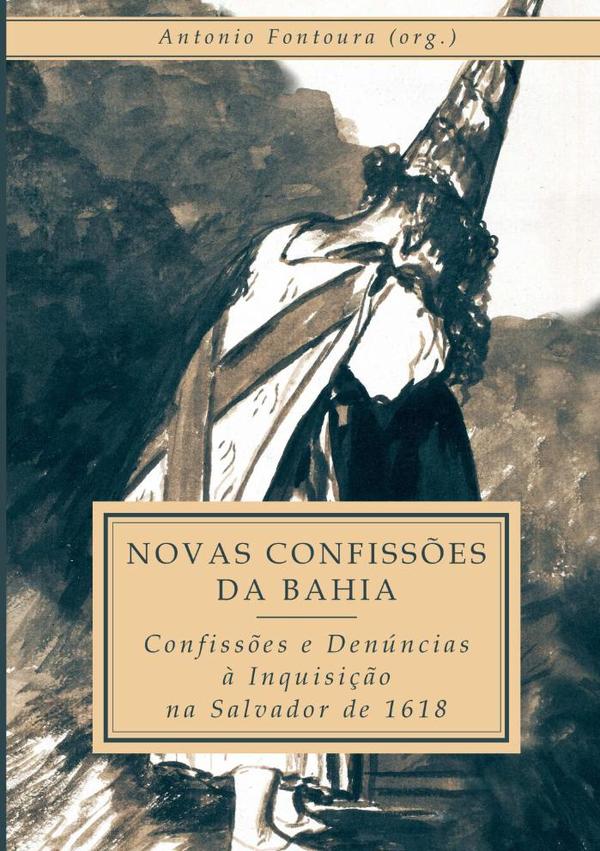 Novas Confissões Da Bahia:Confissões e Denúncias à Inquisição na Salvador de 1618
