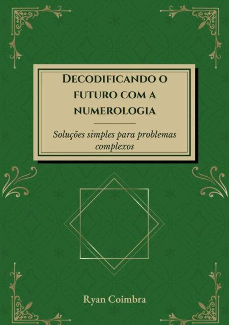 Decodificando O Futuro Com A Numerologia:Soluções simples para problemas complexos