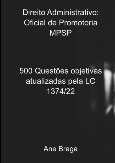 Direito Administrativo: Oficial De Promotoria Mpsp:500 Questões objetivas atualizadas pela LC 1374/22
