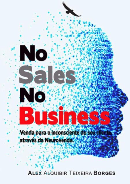 No Sales No Business:Venda para o inconsciente do seu cliente, através da neurovenda.