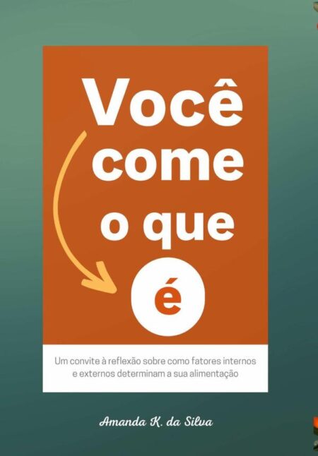 Você Come O Que É:Um convite à reflexão sobre como fatores internos e externos determinam a sua alimentação
