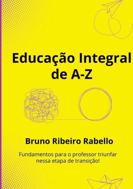 Educação Integral De A–z:Fundamentos para o professor triunfar nessa etapa de transição