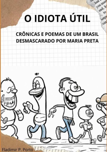 O Idiota Útil:CRÔNICAS E POEMAS DE UM BRASIL DESMASCARADO POR MARIA PRETA