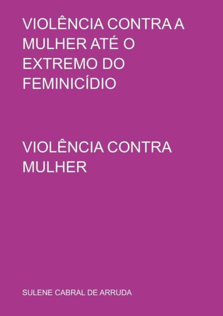 Violência Contra A Mulher Até O Extremo Do Feminicídio:VIOLÊNCIA CONTRA MULHER