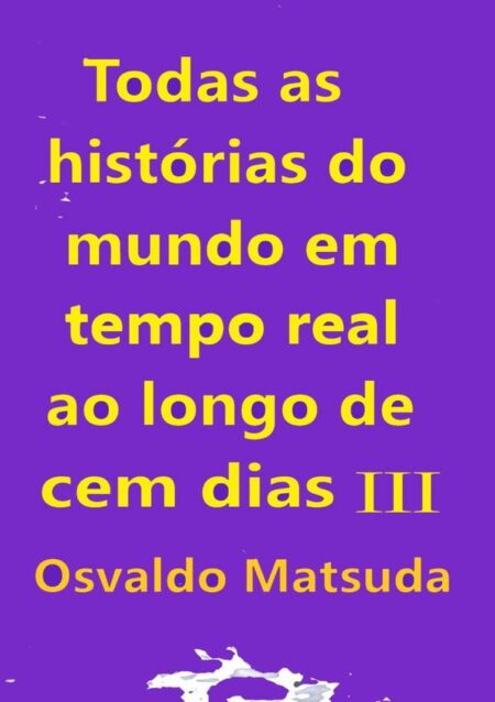 Todas As Histórias Do Mundo Em Tempo Real Ao Longo De Cem Dias Iii
