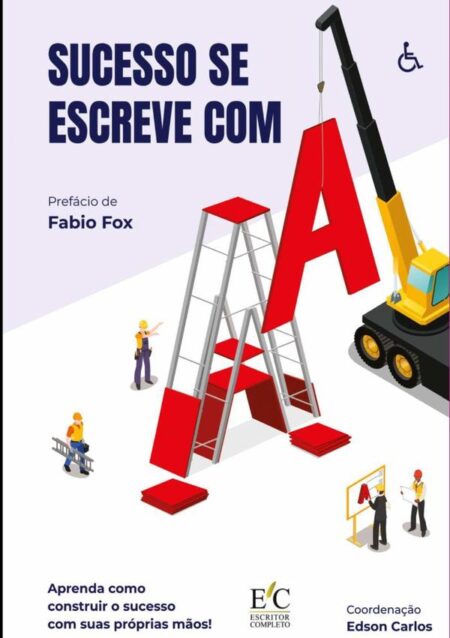 Sucesso Se Escreve Com A:APRENDA COMO CONSTRUIR O SUCESSO COM SUAS PRÓPRIAS MÃOS