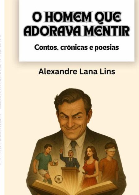 O Homem Que Adorava Mentir:contos, crônicas e poesias