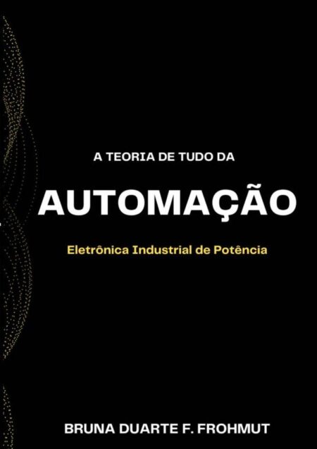 A Teoria De Tudo Da Automação:Eletrônica Industrial de Potência
