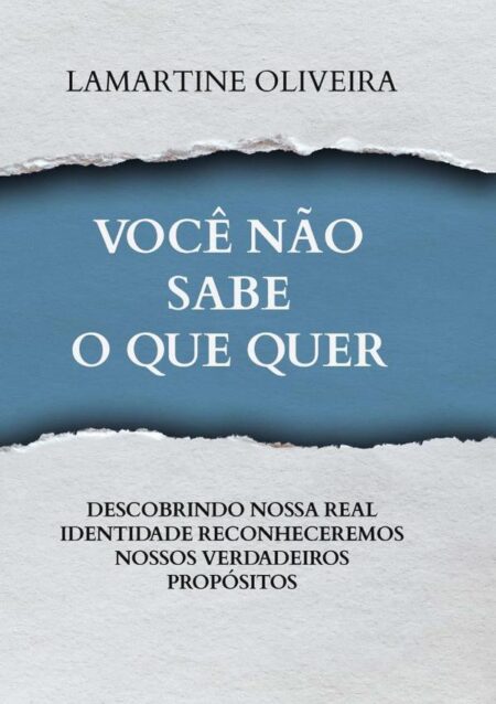 Você Não Sabe O Que Quer:DESCOBRINDO NOSSA REAL IDENTIDADE RECONHECEREMOS NOSSOS VERDADEIROS PROPÓSITOS
