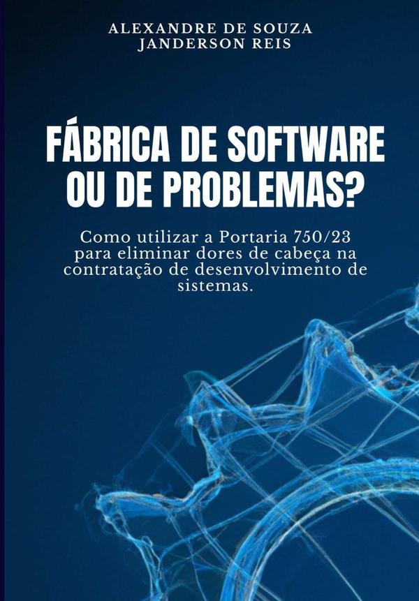 Fábrica De Software Ou De Problemas?:Como utilizar a Portaria nº 750/23 para evitar dores de cabeça na contratação de desenvolvimento de sistemas.