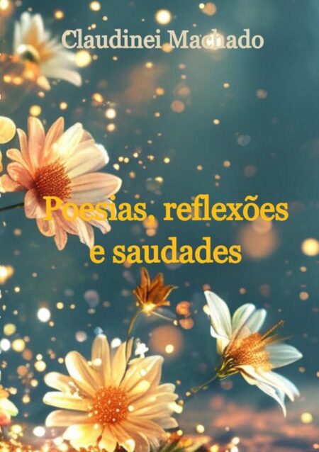Poesias, Reflexões E Saudades