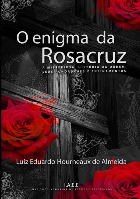 O Enigma Da Rosacruz:A misteriosa história da Ordem, seus fundadores e ensinamentos.