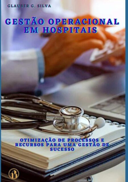 Gestão Operacional Em Hospitais:Otimização de Processos e Recursos para uma Gestão de Sucesso