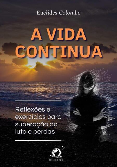 A Vida Continua:Reflexões e Exercícios para Superação do Luto e Perdas