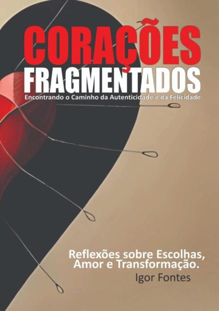 Corações Fragmentados:Encontrado o caminho da autenticidade e da felicidade Reflexões sobre escolhas, amor e transformação.