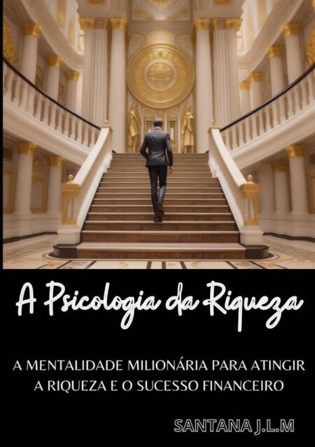 A Psicologia Da Riqueza:A Mentalidade milionária para atingir a riqueza e o sucesso financeiro