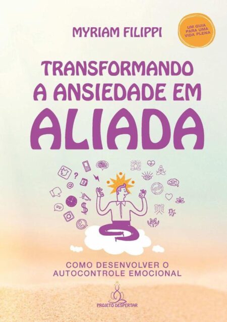 Transformando A Ansiedade Em Aliada:Como desenvolver o autocontrole emocional