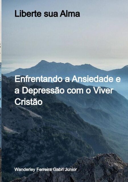 Liberte Sua Alma:Enfrentando a Ansiedade e a Depressão com o Viver Cristão