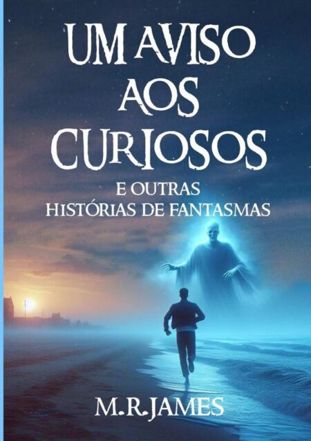 Um Aviso Aos Curiosos:e Outras Histórias de Fantasmas