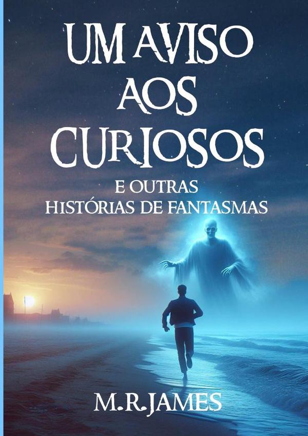 Um Aviso Aos Curiosos:e Outras Histórias de Fantasmas