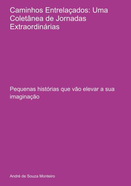 Caminhos Entrelaçados: Uma Coletânea De Jornadas Extraordinárias:Pequenas histórias que vão elevar a sua imaginação