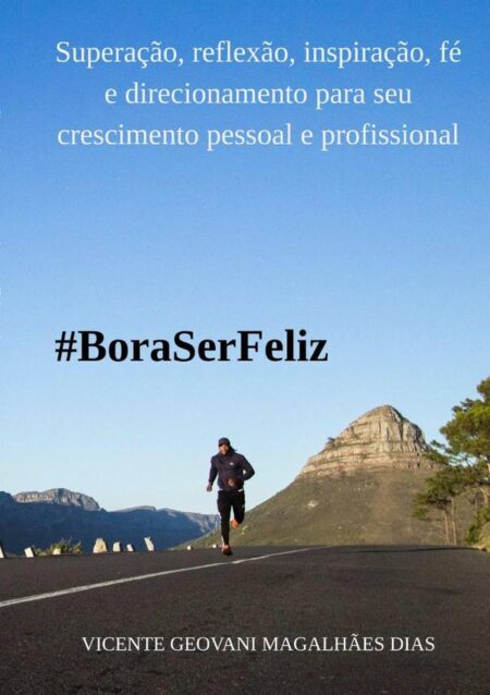 Bora Ser Feliz:Superações, reflexões, inspirações, direcionamentos e sugestões para seu crescimento pessoal e profissional
