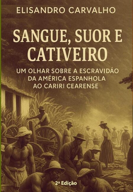 Sangue, Suor E Cativeiro: Um Olhar Sobre A Escravidão Da América Espanhola Ao Cariri Cearense